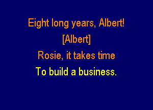 Eight long years, Albeit!
lAlbertl

Rosie, it takes time
To build a business.