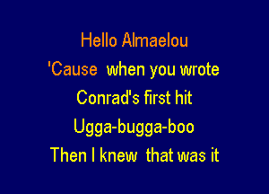 Hello Almaelou

'Cause when you wrote

Conrad's first hit
Ugga-bugga-boo
Then I knew that was it