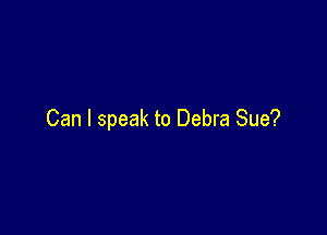Can I speak to Debra Sue?