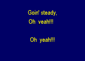 Goin' steady,
Oh veah!!!

Oh yeah!!!