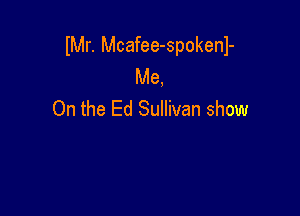 er. Mcafee-spokenl-
Me

On the Ed Sullivan show