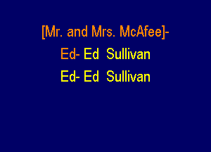 M. and Mrs. McAfeel-
Ed-Ed Sumvan

Ed- Ed Sullivan