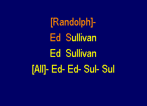 lRandolphl-
Ed Sullivan

Ed Sullivan
IAIII- Ed- Ed- Sul- Sul