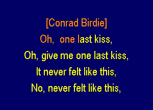 IConrad Birdiel
Oh, one last kiss,

Oh, give me one last kiss,
It never felt like this,
No, never felt like this,