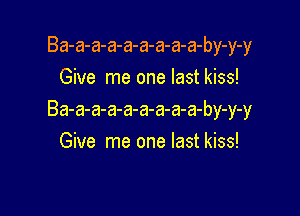Ba-a-a-a-a-a-a-a-a-by-y-y
Give me one last kiss!

Ba-a-a-a-a-a-a-a-a-by-y-y
Give me one last kiss!