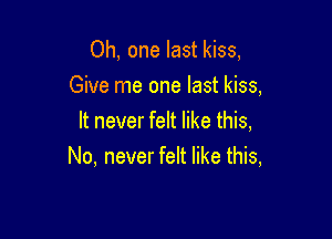 Oh, one last kiss,
Give me one last kiss,

It never felt like this,
No, never felt like this,