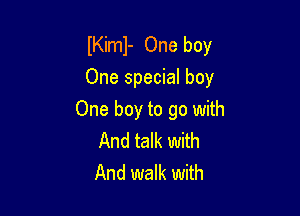 IKiml- One boy
One special boy

One boy to go with
And talk with
And walk with