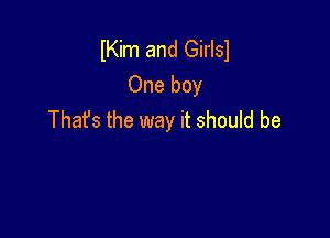Kim and Girlsl
One boy

That's the way it should be