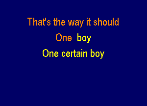 Thafs the way it should
One boy

One certain boy