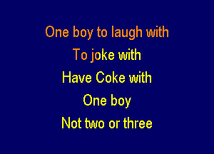 One boy to laugh with

To joke with
Have Coke with
One boy
Not two or three