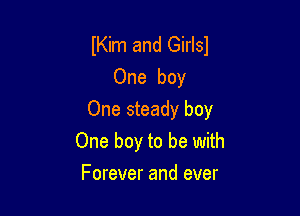 IKim and Girlsl
One boy

One steady boy
One boy to be with

Forever and ever
