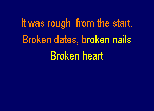 It was rough from the start.
Broken dates, broken nails

Broken heart