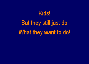Kids!
But they still just do

What they want to do!