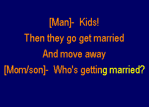 IManl- Kids!
Then they go get married

And move away
lMomlsonl- Who's getting married?