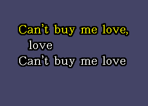 CanT buy me love,
love

CanWL buy me love
