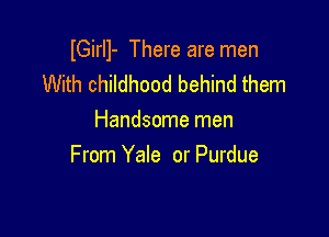 lGirll- There are men
With childhood behind them

Handsome men
From Yale or Purdue