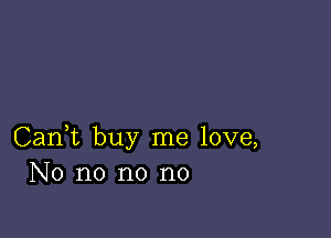Can,t buy me love,
No no no no