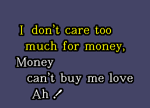 I don t care too
much for money,

Money

cani buy me love
Ah !