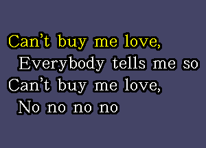 Carft buy me love,
Everybody tells me so

Can,t buy me love,
No no no no