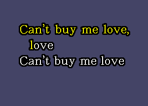Cank buy me love,
love

CanWL buy me love