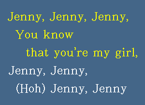 Jenny,Jenny,Jenny,
'leknow
that yOLKre nay girL
Jenny,Jenny,

(H0h)Jenny,Jenny