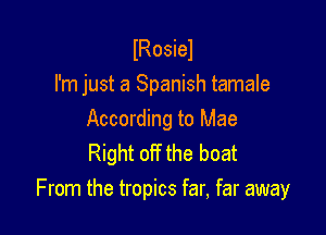 lRosiel
I'm just a Spanish tamale

According to Mae
Right off the boat

From the tropics far, far away