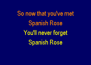 So now that you've met
Spanish Rose

You'll never forget

Spanish Rose