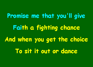 Promise me that you'll give

Faith a fighting chance

And when you get the choice

To sit it out or' dance
