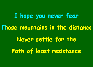 I hope you never fear

Those mountains in the distance
Never settle for- the

Path of least resistance