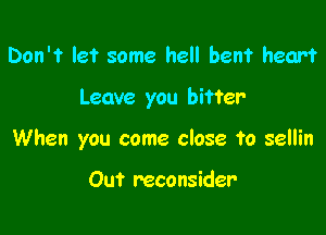 Don't le'r some hell hen? heart

Leave you bitter

When you come close to sellin

Out reconsider