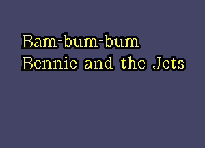 Bam-bumhum
Bennie and the Jets