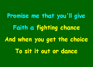 Promise me that you'll give

Faith a fighting chance

And when you get the choice

To sit it out or' dance