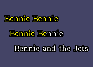 Bennie Bennie

Bennie Bennie

Bennie and the Jets