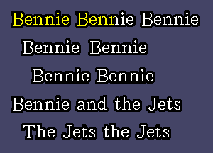 Bennie Bennie Bennie
Bennie Bennie
Bennie Bennie

Bennie and the Jets

The Jets the Jets l