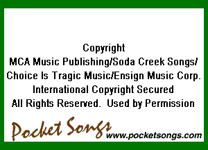 Copyright
MCA Music PublishinQISoda Creek Songs!

Choice Is Tragic MusiciEnsign Music Corp.
International Copyright Secured
All Rights Reserved. Used by Permission

DOM Samywmvpocketsongscom