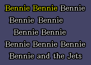 Bennie Bennie Bennie
Bennie Bennie

Bennie Bennie

Bennie Bennie Bennie

Bennie and the Jets l