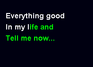 Everything good
In my life and

Tell me now...