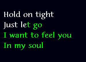 Hold on tight
Just let go

I want to feel you
In my soul