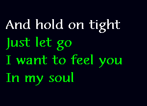 And hold on tight
Just let go

I want to feel you
In my soul