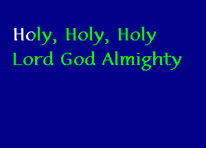 Holy, Holy, Holy
Lord God Almighty