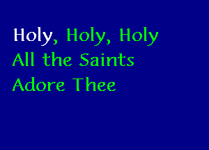 Holy, Holy, Holy
All the Saints

Adore Thee