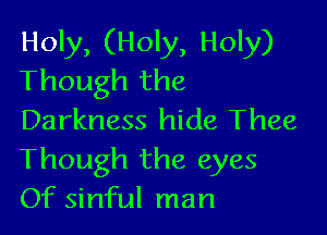 Holy, (Holy, Holy)
Though the

Darkness hide Thee
Though the eyes
Of sinful man