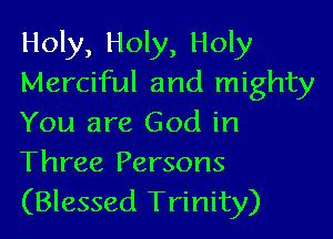 Holy, Holy, Holy
Merciful and mighty

You are God in
Three Persons

(Blessed Trinity)