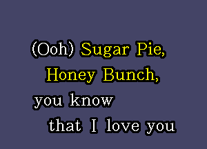 (Ooh) Sugar Pie,

Honey Bunch,
you know
that I love you