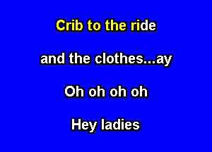 Crib to the ride

and the clothes...ay

Oh oh oh oh

Hey ladies