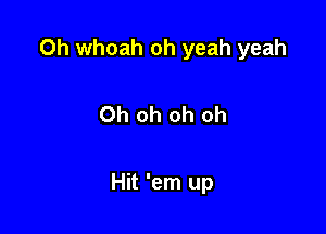 0h whoah oh yeah yeah

Oh oh oh oh

Hit 'em up