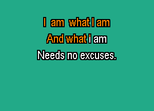 I am whatlam
And whatlam

Needs no excuses.