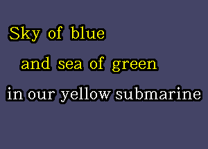 Sky of blue

and sea of green

in our yellow submarine