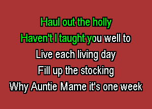 Haul out the holly
Haven't I taught you well to

Live each living day
Fill up the stocking
Why Auntie Mame it's one week