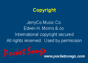Copyrig ht

JerryCo Music Co.
Edwin H Morris 8x co.

lntemational copyright secuned
All rights reserved Used by permissmn

vwmpockelsongsaom l